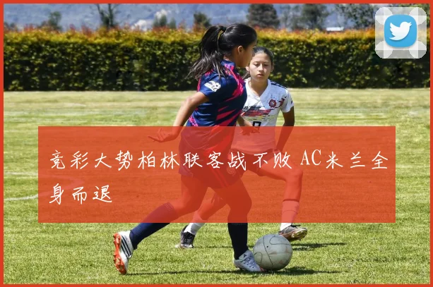 竞彩大势柏林联客战不败 AC米兰全身而退