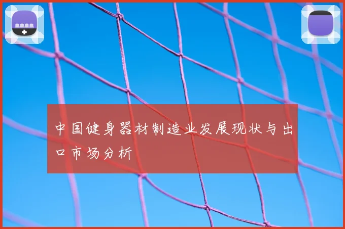 中国健身器材制造业发展现状与出口市场分析