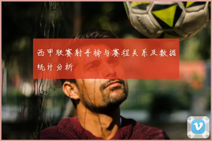 西甲联赛射手榜与赛程关系及数据统计分析