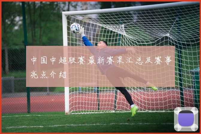 中国中超联赛最新赛果汇总及赛事亮点介绍