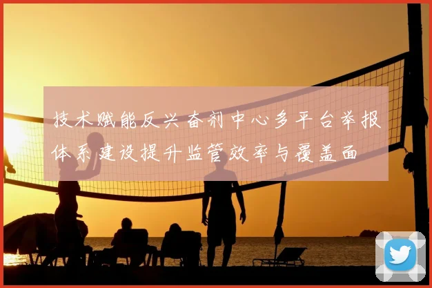 技术赋能反兴奋剂中心多平台举报体系建设提升监管效率与覆盖面